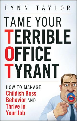Cover image for Tame Your Terrible Office Tyrant: How to Manage Childish Boss Behavior and Thrive in Your Job