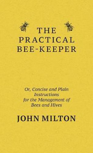 Cover image for The Practical Bee-Keeper; Or, Concise And Plain Instructions For The Management Of Bees And Hives