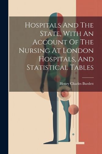 Cover image for Hospitals And The State, With An Account Of The Nursing At London Hospitals, And Statistical Tables