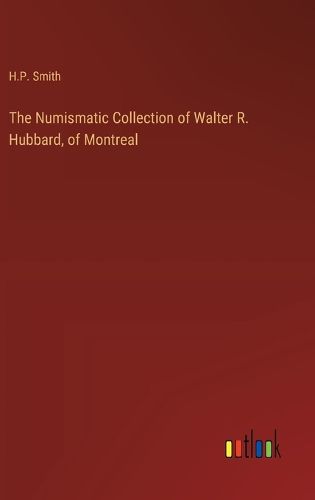 Cover image for The Numismatic Collection of Walter R. Hubbard, of Montreal