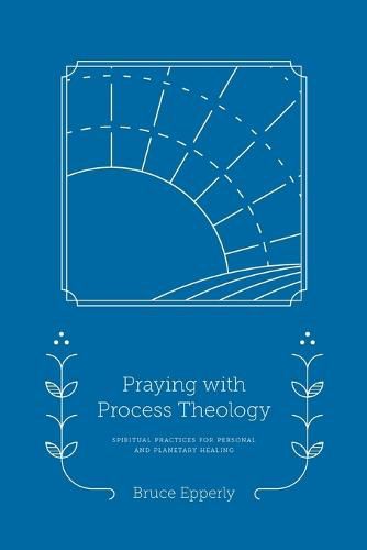 Praying with Process Theology: Spiritual Practices for Personal and Planetary Healing