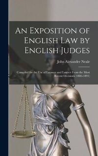 Cover image for An Exposition of English Law by English Judges: Compiled for the Use of Layman and Lawyer From the Most Recent Decisions (1886-1891)