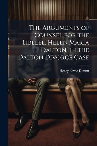 Cover image for The Arguments of Counsel for the Libelee, Helen Maria Dalton, in the Dalton Divorce Case