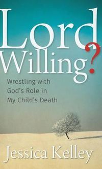 Cover image for Lord Willing?: Wrestling with God's Role in My Child's Death