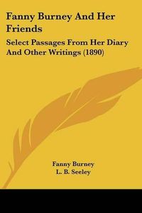 Cover image for Fanny Burney and Her Friends: Select Passages from Her Diary and Other Writings (1890)