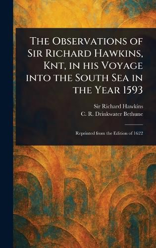 Cover image for The Observations of Sir Richard Hawkins, Knt, in His Voyage Into the South Sea in the Year 1593