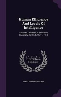 Cover image for Human Efficiency and Levels of Intelligence: Lectures Delivered at Princeton University April 7, 8, 10, 11, 1919