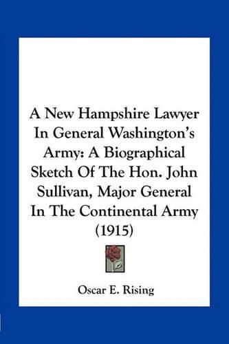 A New Hampshire Lawyer in General Washington's Army: A Biographical Sketch of the Hon. John Sullivan, Major General in the Continental Army (1915)