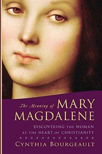 Cover image for The Meaning of Mary Magdalene: Discovering the Woman at the Heart of Christianity