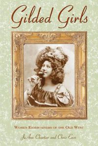 Cover image for Gilded Girls: Women Entertainers Of The Old West