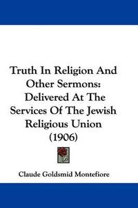 Cover image for Truth in Religion and Other Sermons: Delivered at the Services of the Jewish Religious Union (1906)