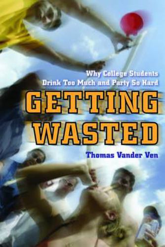Cover image for Getting Wasted: Why College Students Drink Too Much and Party So Hard