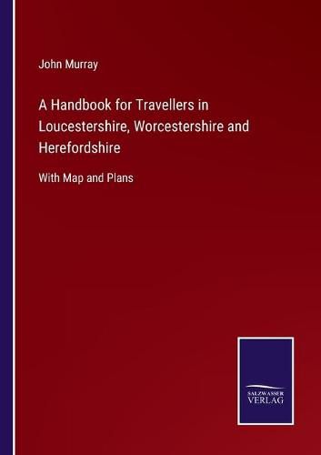 Cover image for A Handbook for Travellers in Loucestershire, Worcestershire and Herefordshire: With Map and Plans