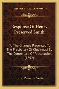 Cover image for Response of Henry Preserved Smith: To the Charges Presented to the Presbytery of Cincinnati by the Committee of Prosecution (1892)