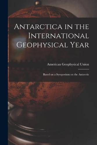 Cover image for Antarctica in the International Geophysical Year: Based on a Symposium on the Antarctic