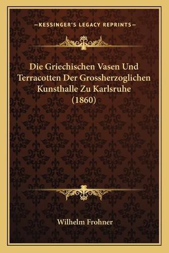 Die Griechischen Vasen Und Terracotten Der Grossherzoglichen Kunsthalle Zu Karlsruhe (1860)