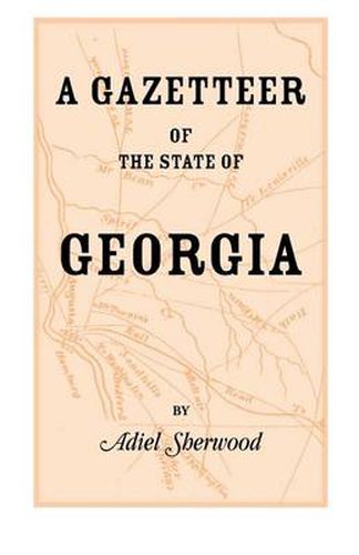 Cover image for A Gazetteer of the State of Georgia: Embracing a Particular Description of the Counties, Towns, Villages, Rivers, &C., and Whatsoever Is Usual in GE