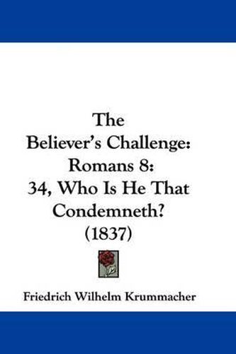 Cover image for The Believer's Challenge: Romans 8:34, Who Is He That Condemneth? (1837)