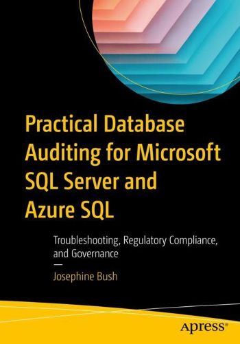 Cover image for Practical Database Auditing for Microsoft SQL Server and Azure SQL: Troubleshooting, Regulatory Compliance, and Governance
