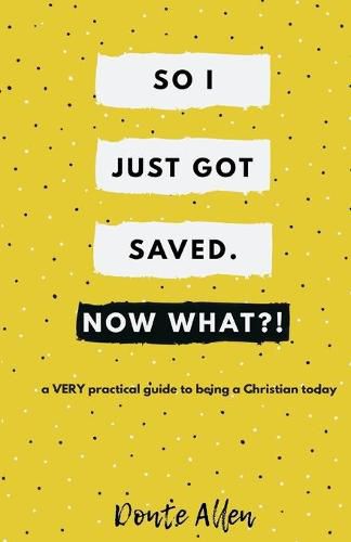 Cover image for So I Just Got Saved. Now What?!: a VERY practical guide to being a Christian today