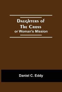 Cover image for Daughters Of The Cross: Or Woman'S Mission