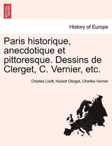 Cover image for Paris Historique, Anecdotique Et Pittoresque. Dessins de Clerget, C. Vernier, Etc.