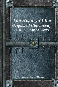 Cover image for The History of the Origins of Christianity Book IV - The Antichrist