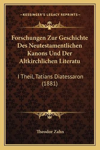 Forschungen Zur Geschichte Des Neutestamentlichen Kanons Und Der Altkirchlichen Literatu: I Theil, Tatians Diatessaron (1881)