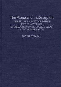 Cover image for The Stone and the Scorpion: The Female Subject of Desire in the Novels of Charlotte Bronte, George Eliot, and Thomas Hardy