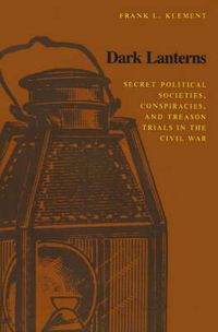 Cover image for Dark Lanterns: Secret Political Societies, Conspiracies, and Treason Trials in the Civil War