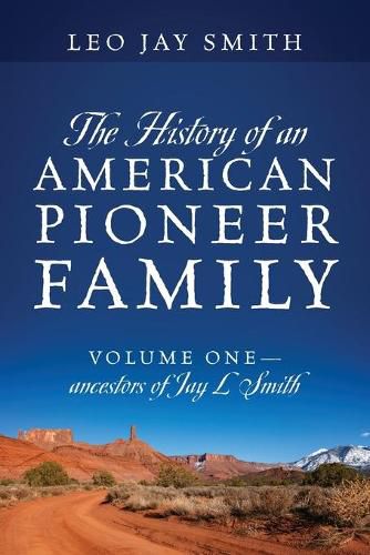 The History of an American Pioneer Family: Volume One - Ancestors of Jay L Smith