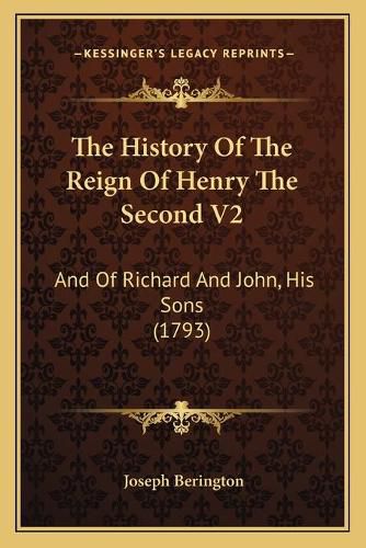 The History of the Reign of Henry the Second V2: And of Richard and John, His Sons (1793)