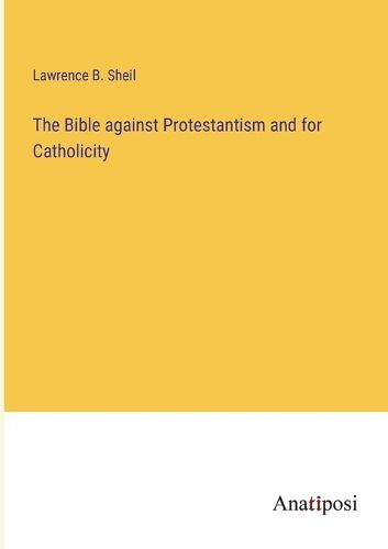 Cover image for The Bible against Protestantism and for Catholicity