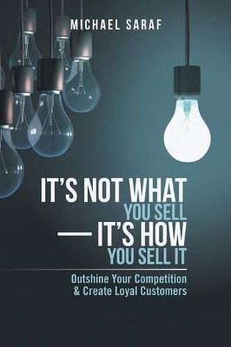 Cover image for It's Not What You Sell-It's How You Sell It: Outshine Your Competition & Create Loyal Customers
