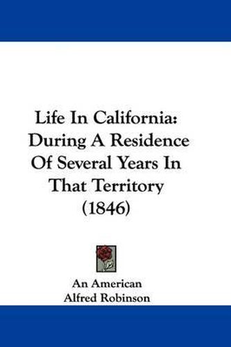 Cover image for Life In California: During A Residence Of Several Years In That Territory (1846)