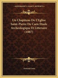 Cover image for Un Chapiteau de L'Eglise Saint-Pierre de Caen Etude Archeologique Et Litteraire (1887)