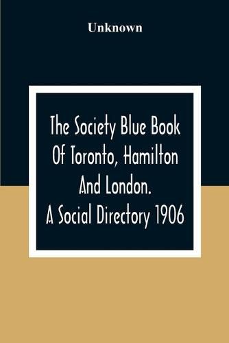 Cover image for The Society Blue Book Of Toronto, Hamilton And London. A Social Directory; A Reliable Directory To Over 4,000 Of The Elite Families Of Toronto, Hamilton, London, And Numerous Smaller Towns, Arranged Alphabetically, And By Streets, With Much Additional Informat