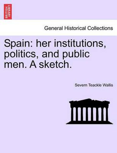 Cover image for Spain: Her Institutions, Politics, and Public Men. a Sketch.