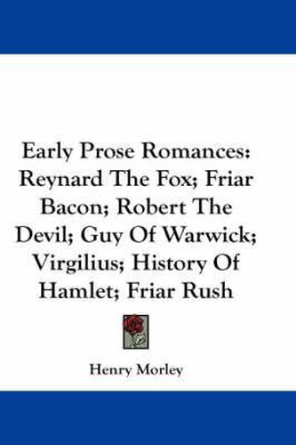 Cover image for Early Prose Romances: Reynard the Fox; Friar Bacon; Robert the Devil; Guy of Warwick; Virgilius; History of Hamlet; Friar Rush