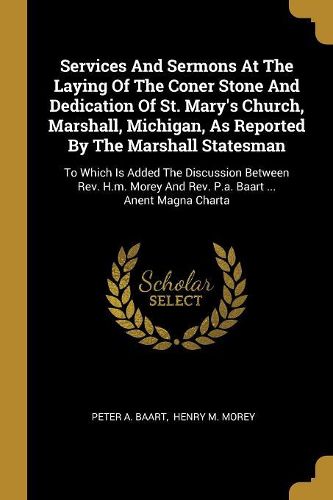 Cover image for Services And Sermons At The Laying Of The Coner Stone And Dedication Of St. Mary's Church, Marshall, Michigan, As Reported By The Marshall Statesman