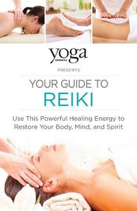 Cover image for Yoga Journal Presents Your Guide to Reiki: Use This Powerful Healing Energy to Restore Your Body, Mind, and Spirit