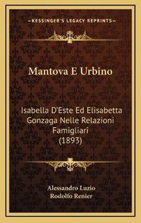 Cover image for Mantova E Urbino: Isabella D'Este Ed Elisabetta Gonzaga Nelle Relazioni Famigliari (1893)