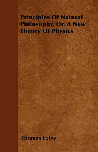 Cover image for Principles Of Natural Philosophy, Or, A New Theory Of Physics