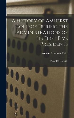 A History of Amherst College During the Administrations of Its First Five Presidents