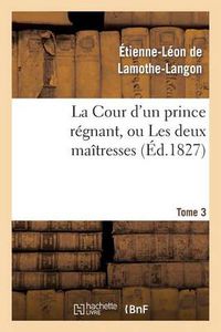 Cover image for La Cour d'Un Prince Regnant, Ou Les Deux Maitresses. Tome 3