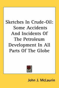 Cover image for Sketches in Crude-Oil: Some Accidents and Incidents of the Petroleum Development in All Parts of the Globe