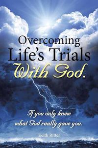 Cover image for Overcoming Life's Trials with God: If You Only Knew What God Really Gave You