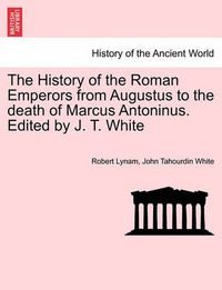Cover image for The History of the Roman Emperors from Augustus to the Death of Marcus Antoninus. Edited by J. T. White
