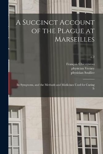 Cover image for A Succinct Account of the Plague at Marseilles: Its Symptoms, and the Methods and Medicines Used for Curing It; c.2