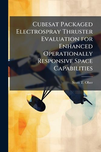 Cover image for Cubesat Packaged Electrospray Thruster Evaluation for Enhanced Operationally Responsive Space Capabilities